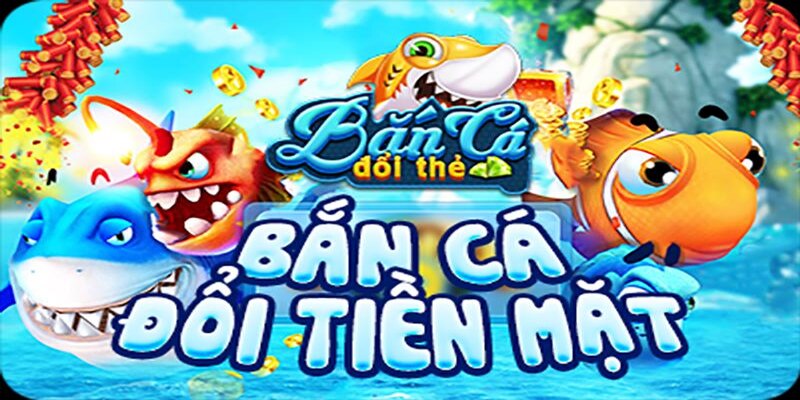 Thông tin về game bắn cá đổi thưởng tiền mặt